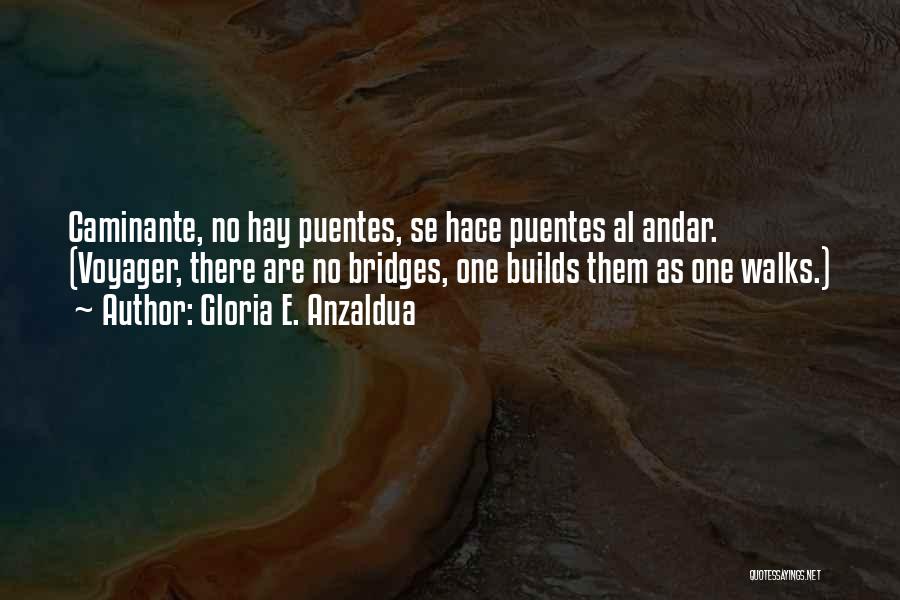 Gloria E. Anzaldua Quotes: Caminante, No Hay Puentes, Se Hace Puentes Al Andar. (voyager, There Are No Bridges, One Builds Them As One Walks.)