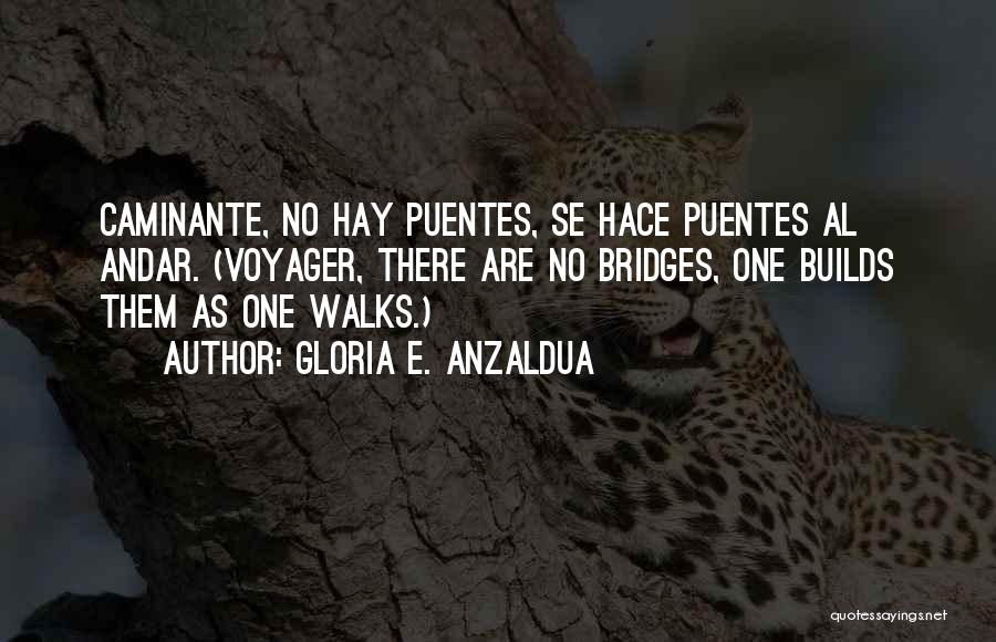 Gloria E. Anzaldua Quotes: Caminante, No Hay Puentes, Se Hace Puentes Al Andar. (voyager, There Are No Bridges, One Builds Them As One Walks.)