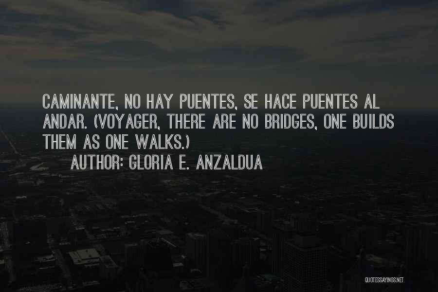 Gloria E. Anzaldua Quotes: Caminante, No Hay Puentes, Se Hace Puentes Al Andar. (voyager, There Are No Bridges, One Builds Them As One Walks.)