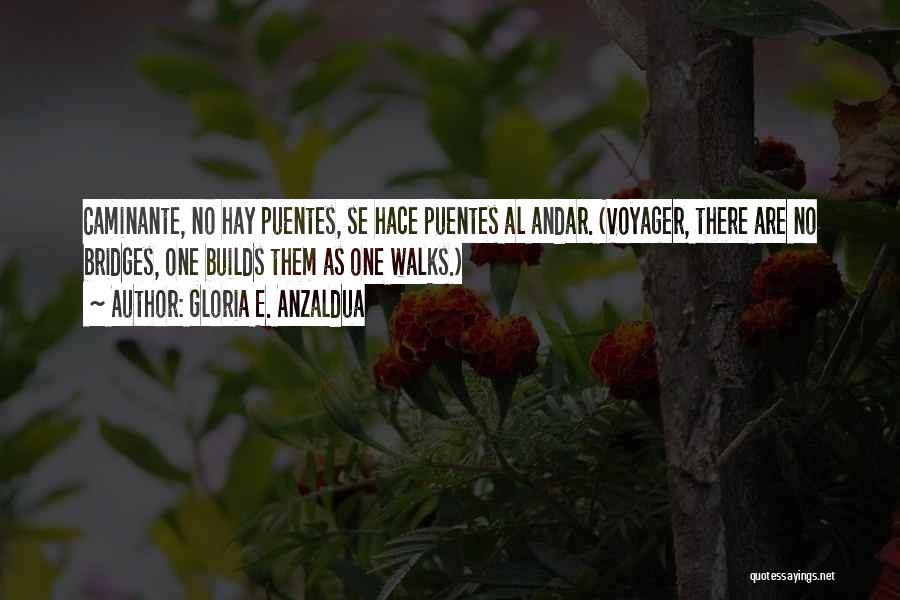 Gloria E. Anzaldua Quotes: Caminante, No Hay Puentes, Se Hace Puentes Al Andar. (voyager, There Are No Bridges, One Builds Them As One Walks.)