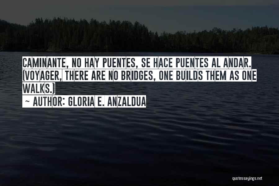 Gloria E. Anzaldua Quotes: Caminante, No Hay Puentes, Se Hace Puentes Al Andar. (voyager, There Are No Bridges, One Builds Them As One Walks.)