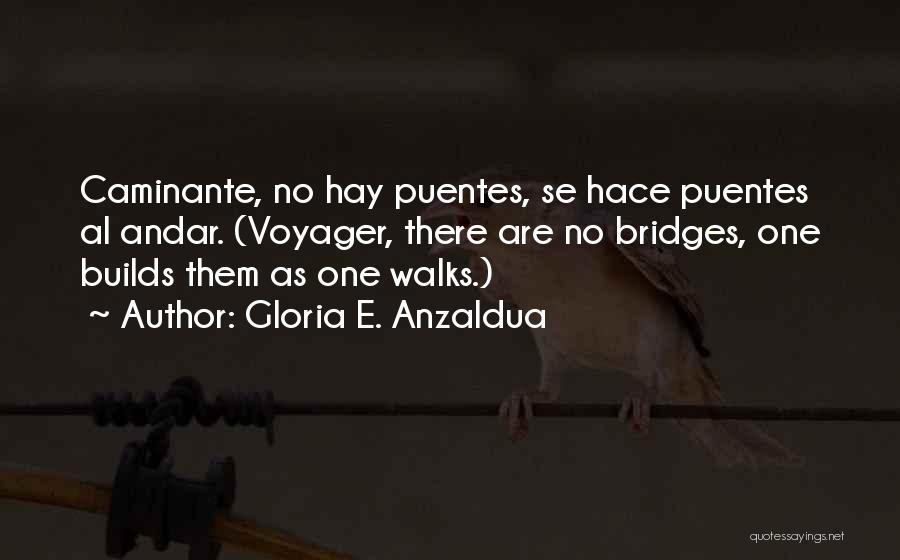 Gloria E. Anzaldua Quotes: Caminante, No Hay Puentes, Se Hace Puentes Al Andar. (voyager, There Are No Bridges, One Builds Them As One Walks.)