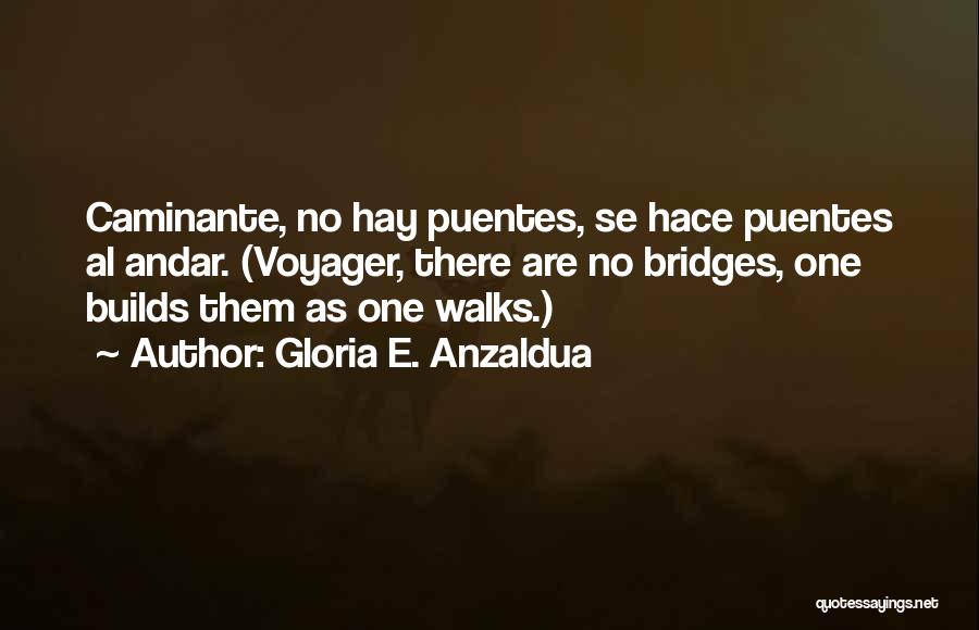 Gloria E. Anzaldua Quotes: Caminante, No Hay Puentes, Se Hace Puentes Al Andar. (voyager, There Are No Bridges, One Builds Them As One Walks.)