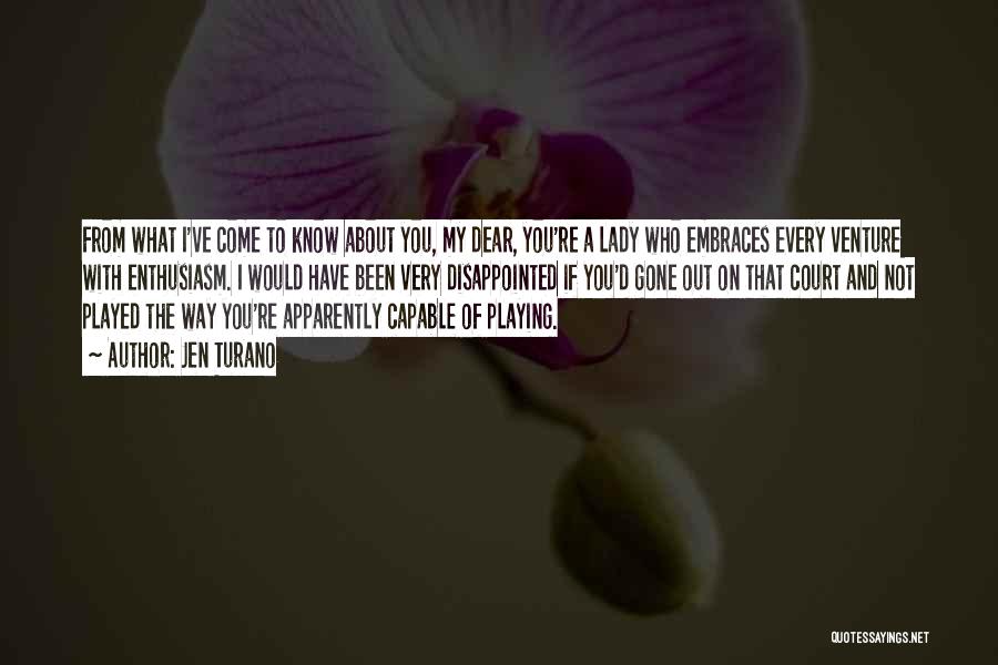 Jen Turano Quotes: From What I've Come To Know About You, My Dear, You're A Lady Who Embraces Every Venture With Enthusiasm. I
