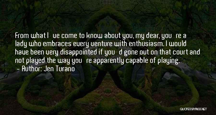 Jen Turano Quotes: From What I've Come To Know About You, My Dear, You're A Lady Who Embraces Every Venture With Enthusiasm. I