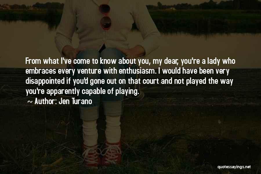Jen Turano Quotes: From What I've Come To Know About You, My Dear, You're A Lady Who Embraces Every Venture With Enthusiasm. I