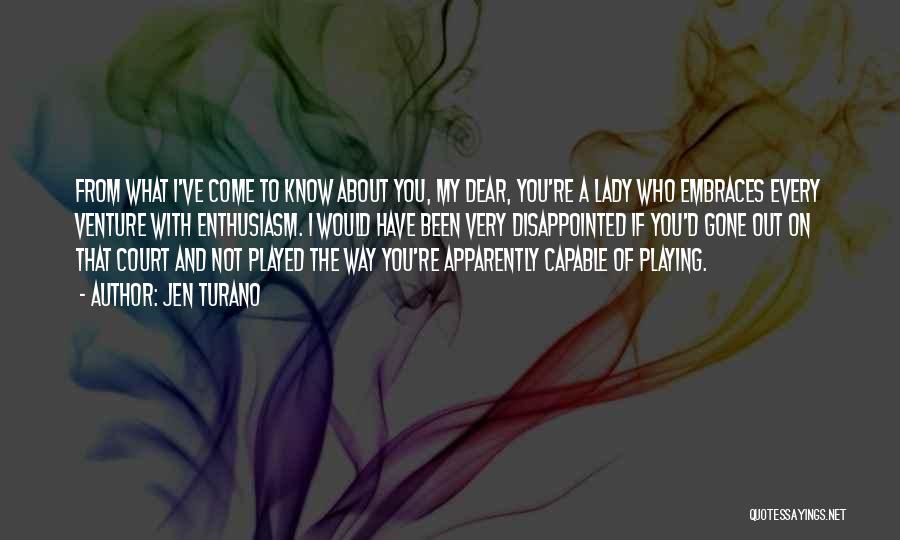 Jen Turano Quotes: From What I've Come To Know About You, My Dear, You're A Lady Who Embraces Every Venture With Enthusiasm. I