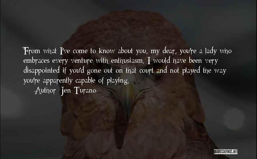 Jen Turano Quotes: From What I've Come To Know About You, My Dear, You're A Lady Who Embraces Every Venture With Enthusiasm. I