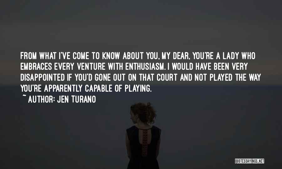 Jen Turano Quotes: From What I've Come To Know About You, My Dear, You're A Lady Who Embraces Every Venture With Enthusiasm. I