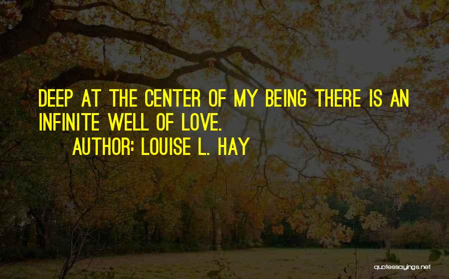 Louise L. Hay Quotes: Deep At The Center Of My Being There Is An Infinite Well Of Love.