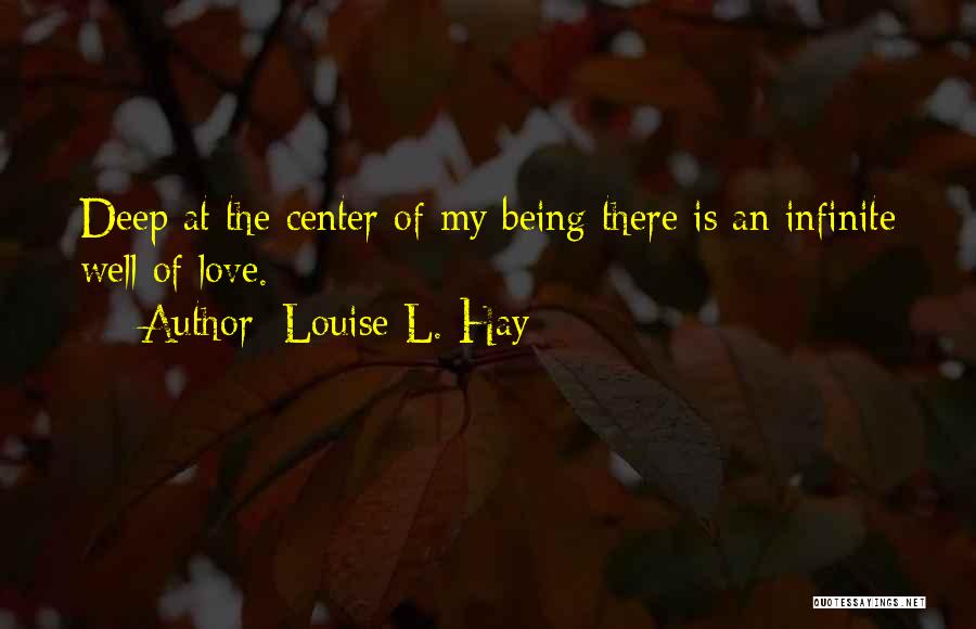 Louise L. Hay Quotes: Deep At The Center Of My Being There Is An Infinite Well Of Love.