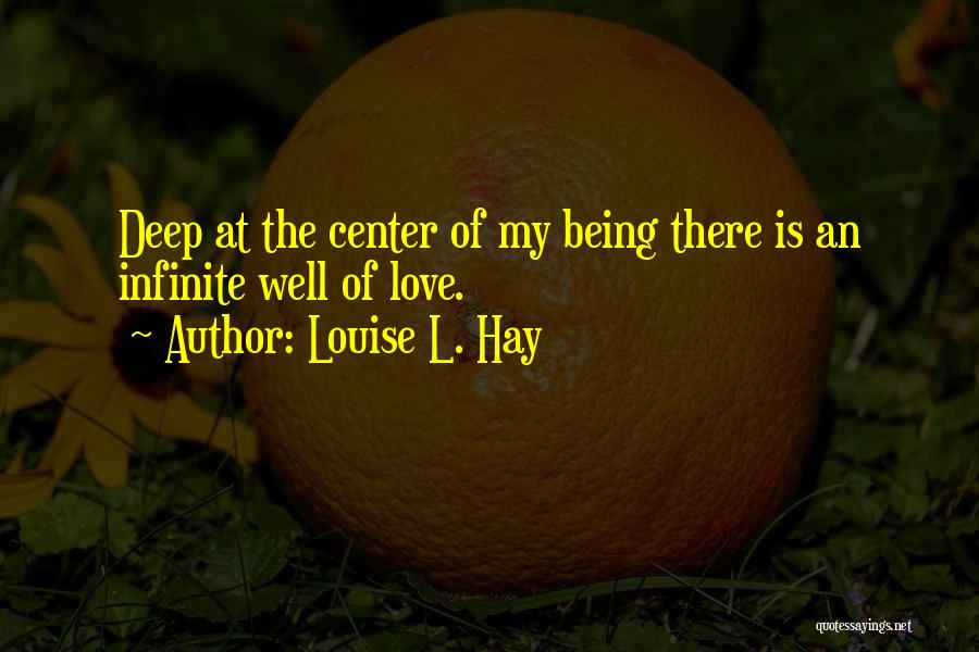 Louise L. Hay Quotes: Deep At The Center Of My Being There Is An Infinite Well Of Love.