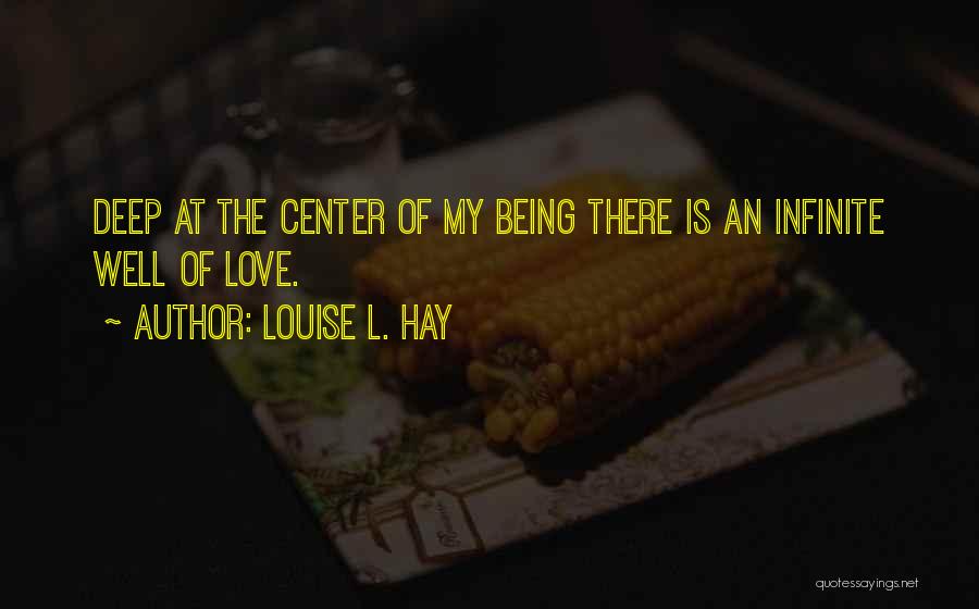 Louise L. Hay Quotes: Deep At The Center Of My Being There Is An Infinite Well Of Love.