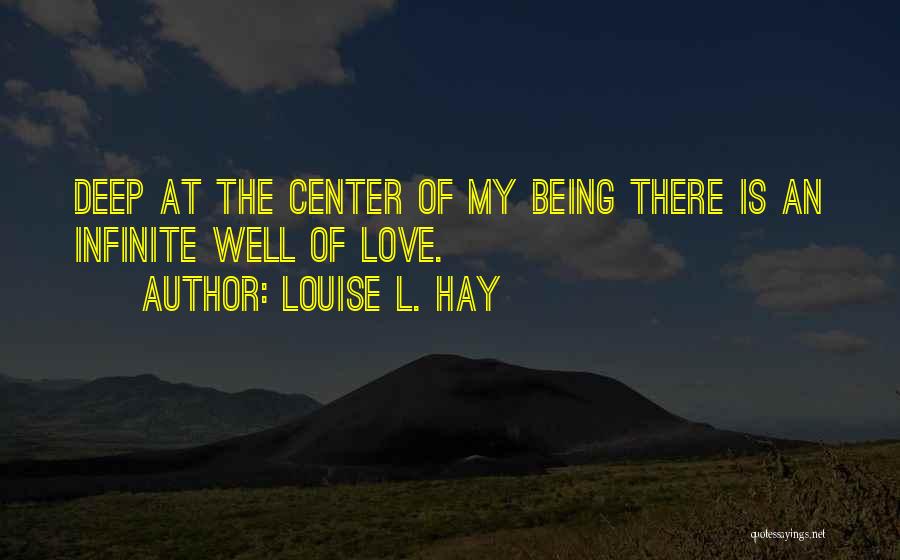 Louise L. Hay Quotes: Deep At The Center Of My Being There Is An Infinite Well Of Love.