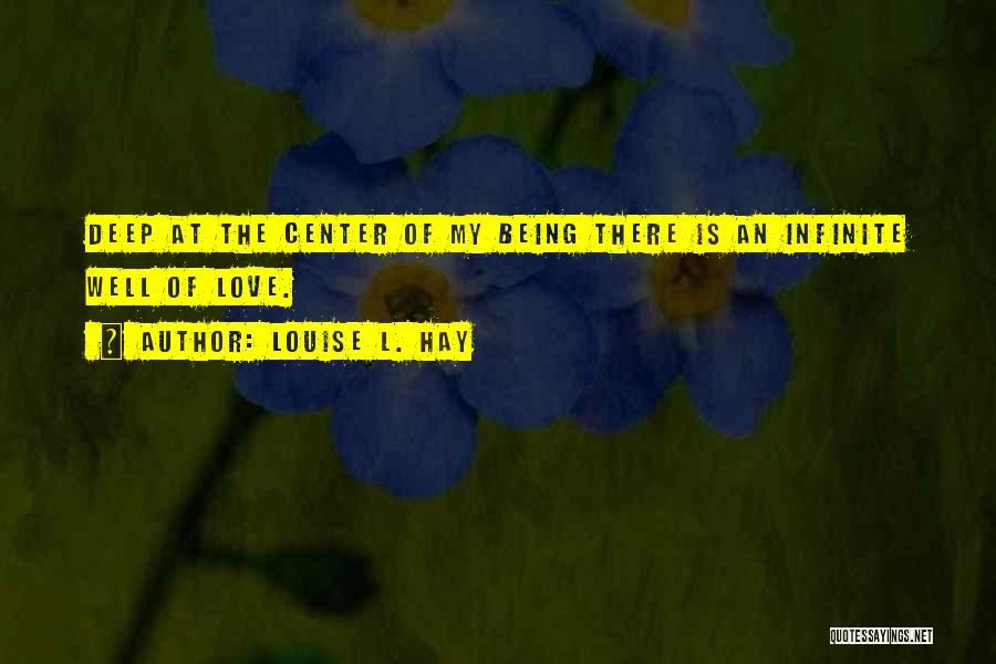 Louise L. Hay Quotes: Deep At The Center Of My Being There Is An Infinite Well Of Love.