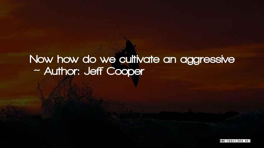 Jeff Cooper Quotes: Now How Do We Cultivate An Aggressive Response? I Think The Answer Is Indignation ... Your Response, If Attacked, Must