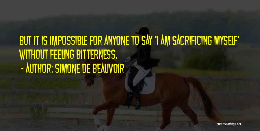 Simone De Beauvoir Quotes: But It Is Impossible For Anyone To Say 'i Am Sacrificing Myself' Without Feeling Bitterness.
