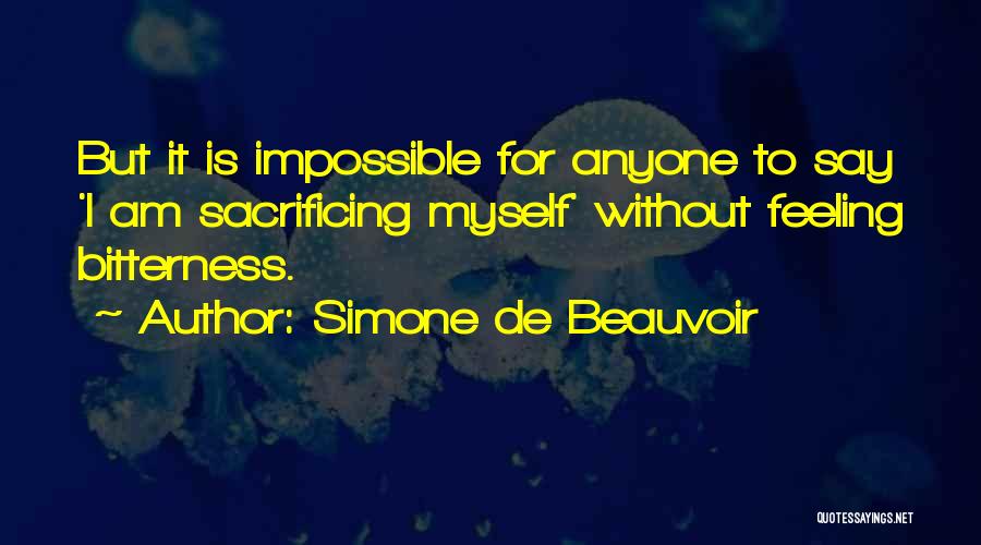 Simone De Beauvoir Quotes: But It Is Impossible For Anyone To Say 'i Am Sacrificing Myself' Without Feeling Bitterness.