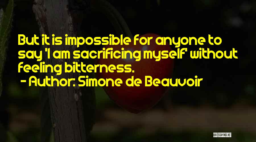 Simone De Beauvoir Quotes: But It Is Impossible For Anyone To Say 'i Am Sacrificing Myself' Without Feeling Bitterness.