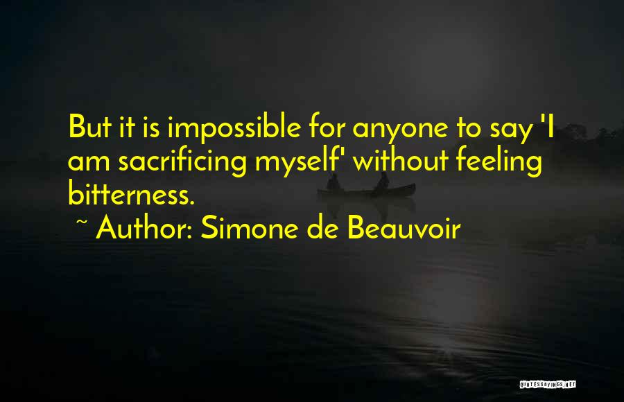 Simone De Beauvoir Quotes: But It Is Impossible For Anyone To Say 'i Am Sacrificing Myself' Without Feeling Bitterness.