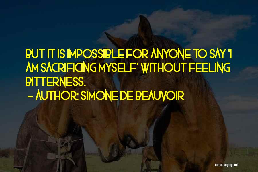Simone De Beauvoir Quotes: But It Is Impossible For Anyone To Say 'i Am Sacrificing Myself' Without Feeling Bitterness.
