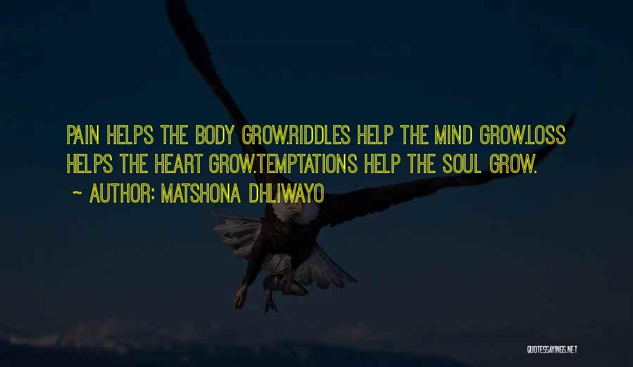 Matshona Dhliwayo Quotes: Pain Helps The Body Grow.riddles Help The Mind Grow.loss Helps The Heart Grow.temptations Help The Soul Grow.