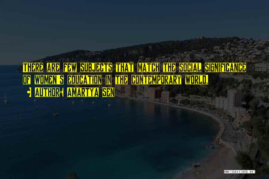 Amartya Sen Quotes: There Are Few Subjects That Match The Social Significance Of Women's Education In The Contemporary World.