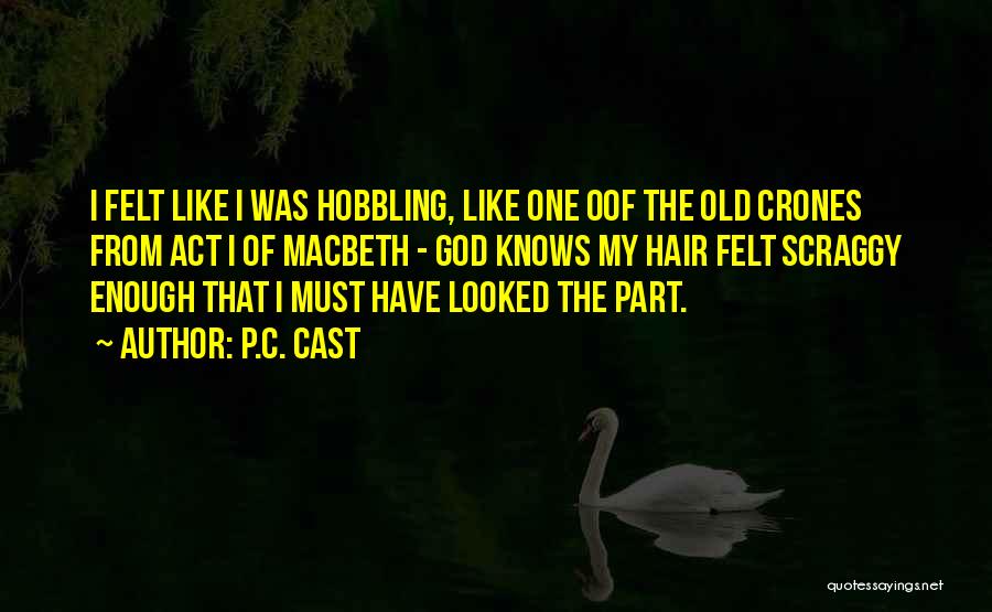 P.C. Cast Quotes: I Felt Like I Was Hobbling, Like One Oof The Old Crones From Act I Of Macbeth - God Knows