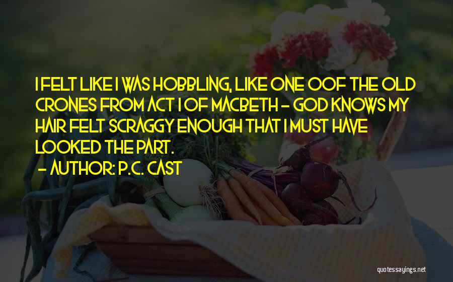 P.C. Cast Quotes: I Felt Like I Was Hobbling, Like One Oof The Old Crones From Act I Of Macbeth - God Knows