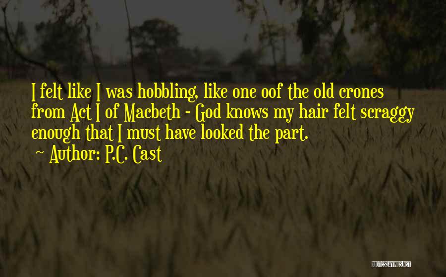 P.C. Cast Quotes: I Felt Like I Was Hobbling, Like One Oof The Old Crones From Act I Of Macbeth - God Knows