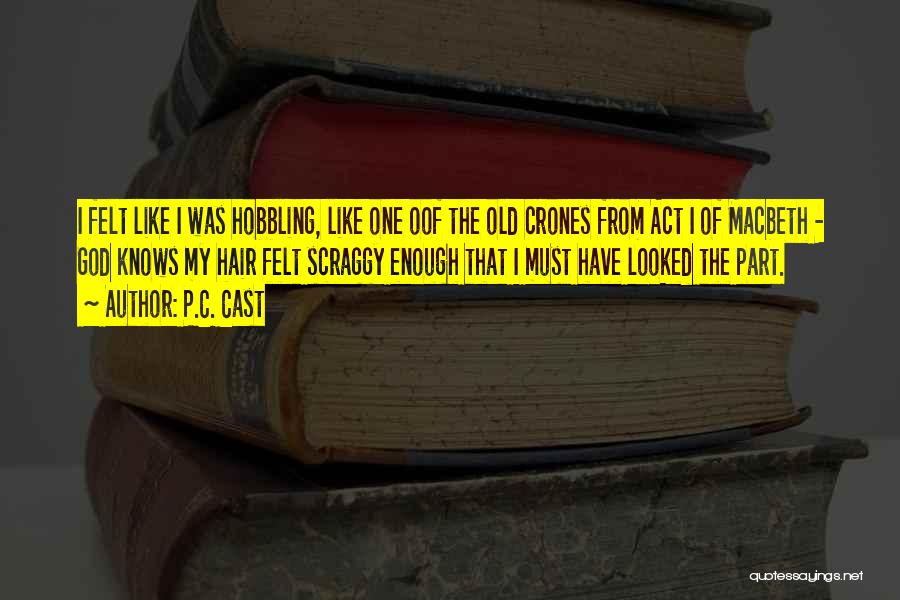 P.C. Cast Quotes: I Felt Like I Was Hobbling, Like One Oof The Old Crones From Act I Of Macbeth - God Knows