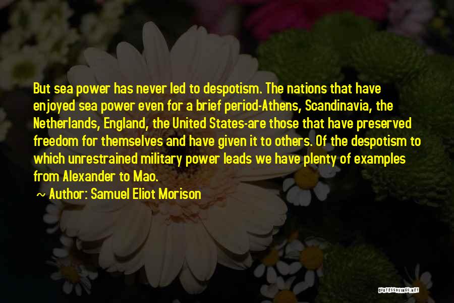 Samuel Eliot Morison Quotes: But Sea Power Has Never Led To Despotism. The Nations That Have Enjoyed Sea Power Even For A Brief Period-athens,