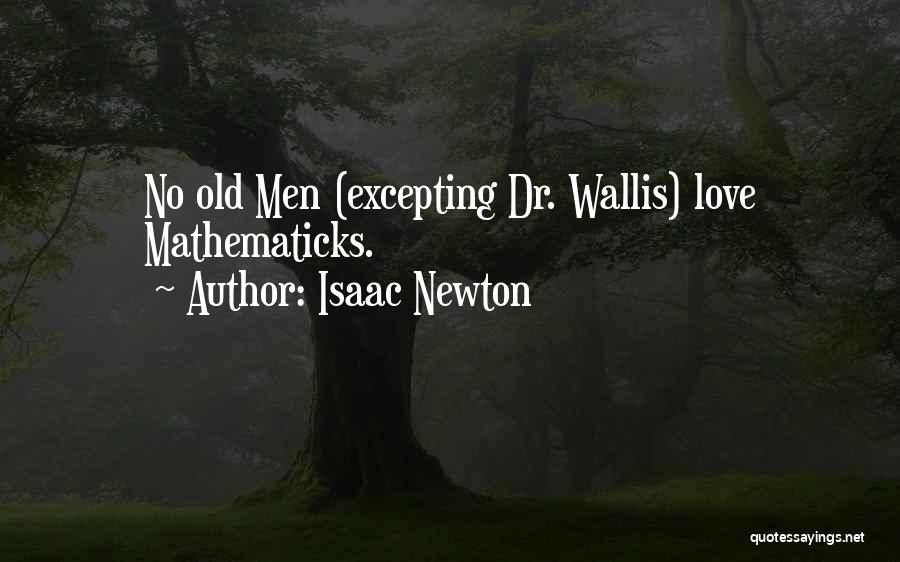 Isaac Newton Quotes: No Old Men (excepting Dr. Wallis) Love Mathematicks.