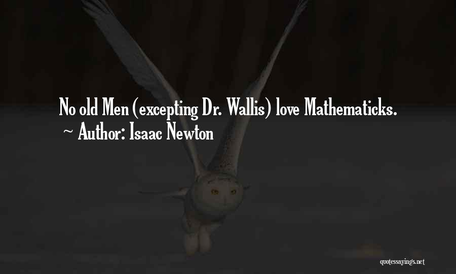 Isaac Newton Quotes: No Old Men (excepting Dr. Wallis) Love Mathematicks.