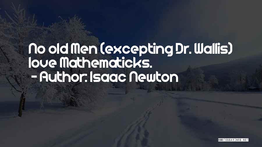 Isaac Newton Quotes: No Old Men (excepting Dr. Wallis) Love Mathematicks.