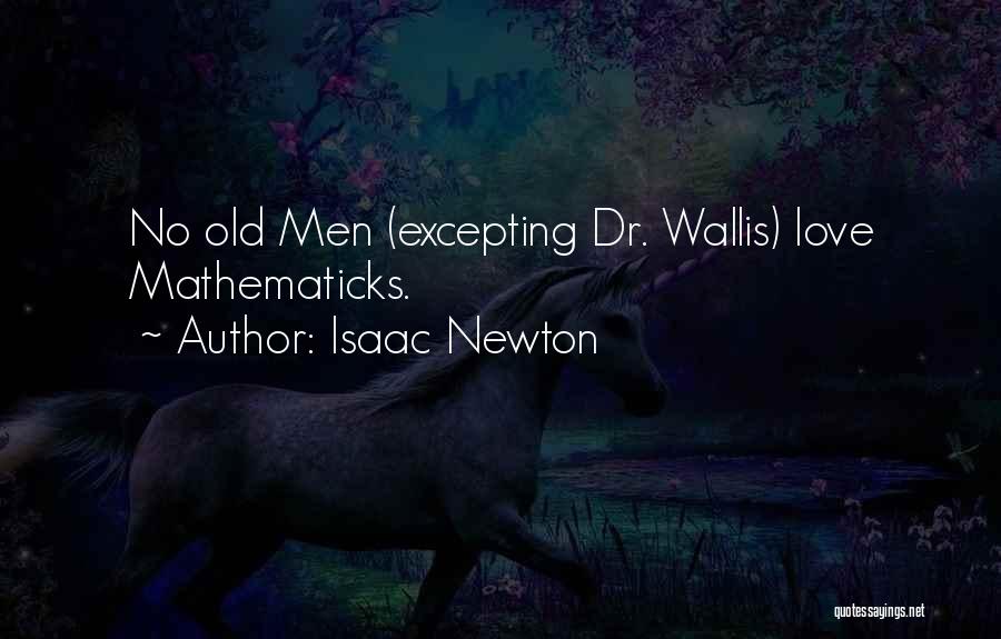 Isaac Newton Quotes: No Old Men (excepting Dr. Wallis) Love Mathematicks.