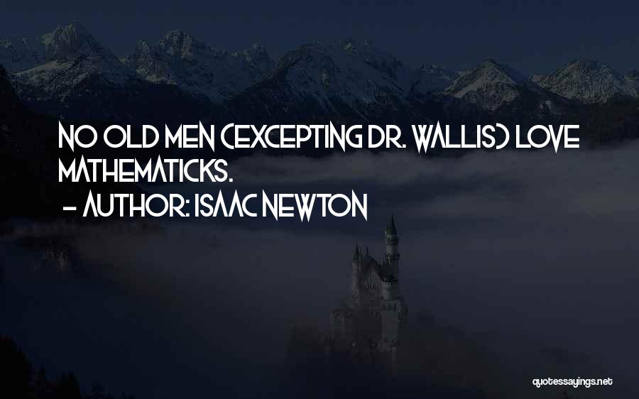 Isaac Newton Quotes: No Old Men (excepting Dr. Wallis) Love Mathematicks.