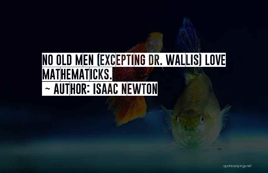 Isaac Newton Quotes: No Old Men (excepting Dr. Wallis) Love Mathematicks.