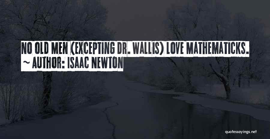 Isaac Newton Quotes: No Old Men (excepting Dr. Wallis) Love Mathematicks.