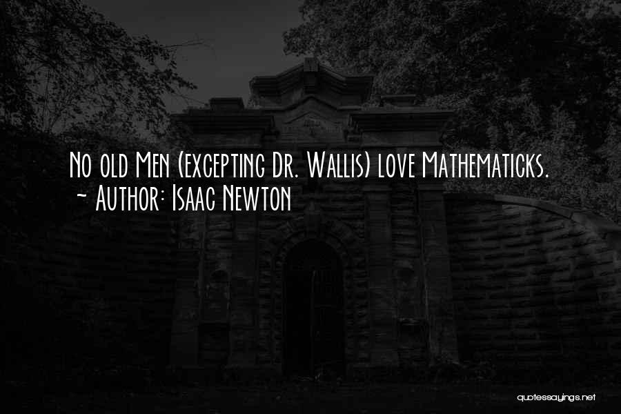 Isaac Newton Quotes: No Old Men (excepting Dr. Wallis) Love Mathematicks.