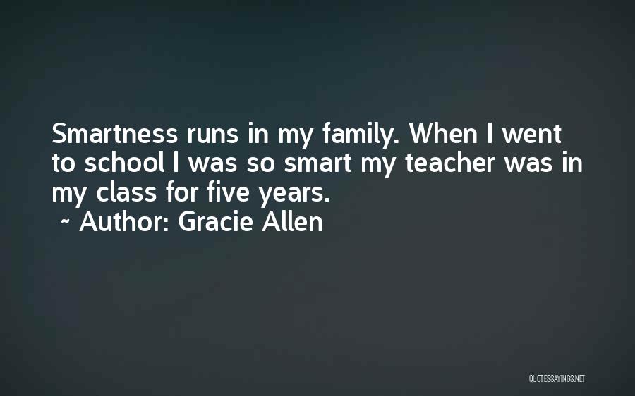 Gracie Allen Quotes: Smartness Runs In My Family. When I Went To School I Was So Smart My Teacher Was In My Class