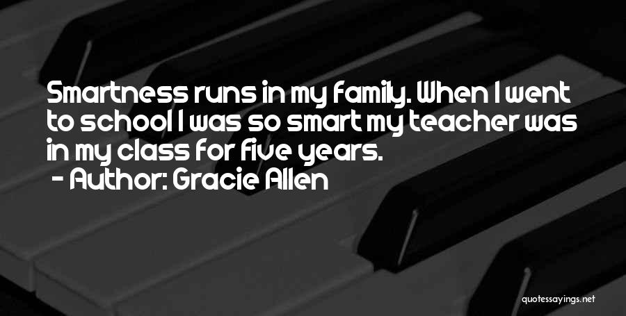 Gracie Allen Quotes: Smartness Runs In My Family. When I Went To School I Was So Smart My Teacher Was In My Class