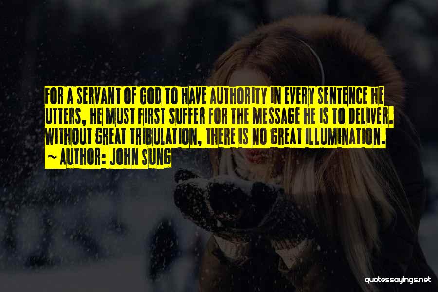 John Sung Quotes: For A Servant Of God To Have Authority In Every Sentence He Utters, He Must First Suffer For The Message