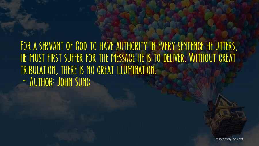John Sung Quotes: For A Servant Of God To Have Authority In Every Sentence He Utters, He Must First Suffer For The Message