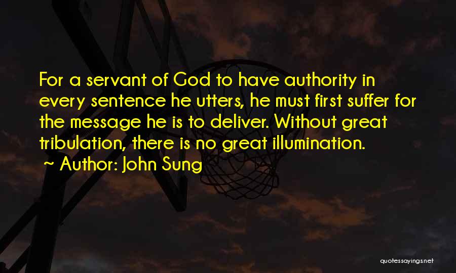 John Sung Quotes: For A Servant Of God To Have Authority In Every Sentence He Utters, He Must First Suffer For The Message
