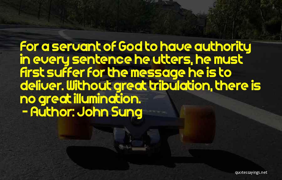 John Sung Quotes: For A Servant Of God To Have Authority In Every Sentence He Utters, He Must First Suffer For The Message