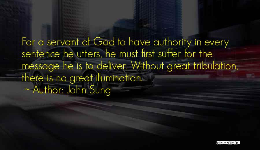 John Sung Quotes: For A Servant Of God To Have Authority In Every Sentence He Utters, He Must First Suffer For The Message