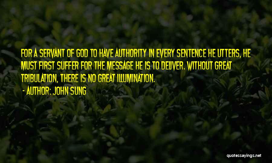 John Sung Quotes: For A Servant Of God To Have Authority In Every Sentence He Utters, He Must First Suffer For The Message