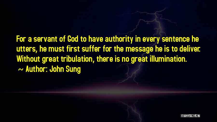 John Sung Quotes: For A Servant Of God To Have Authority In Every Sentence He Utters, He Must First Suffer For The Message