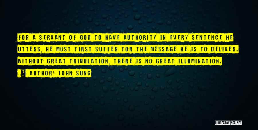 John Sung Quotes: For A Servant Of God To Have Authority In Every Sentence He Utters, He Must First Suffer For The Message